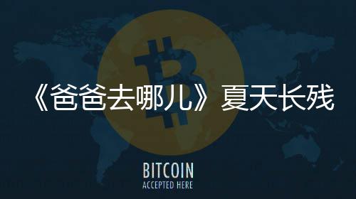 夏夏爸爸去岁了哪儿年几残了天长天今
