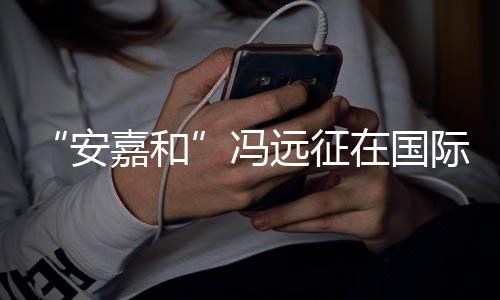 在国声说不日发远征勇敢嘉和际反家暴安冯