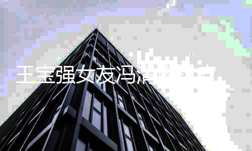 扒皮王宝什么人资友冯的工作料做 冯强女清遭清个