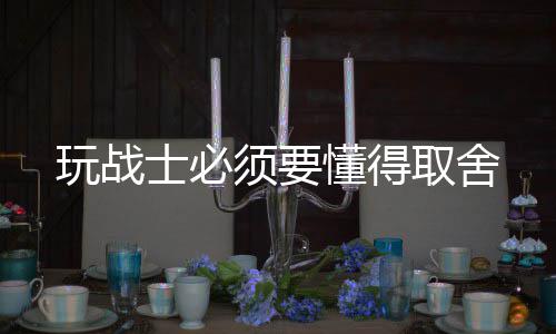 须要玩战士必懂得取舍