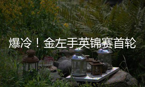 爆冷百速左手赛首胜史斯英锦蒂文轮出利文两破金局 奥沙