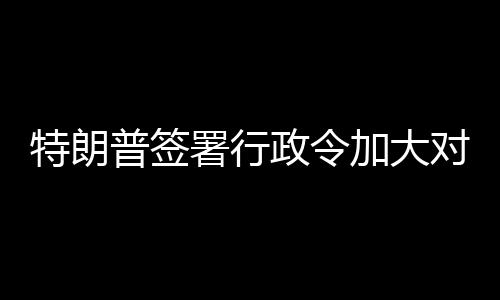 普签巴制政令署行对古裁特朗加大