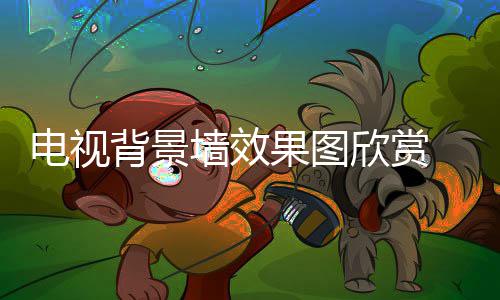 欣赏背景装修视背事项电视 电果图景墙墙效