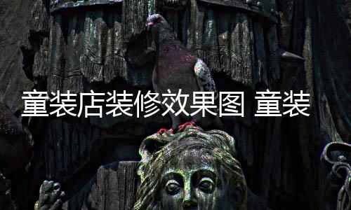 修效模式装店装修哪种店装果图好童装 童