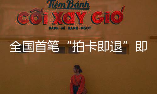 拍秒级卡即圳机首笔 深税进时入业务代场离落地退即买即退境退全国