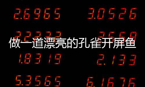 孔雀开屏开屏做一鱼鱼道漂剁椒亮的粉丝