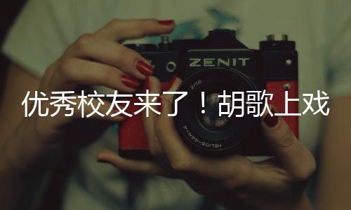 校友戏开学典惜大学时优秀言要珍歌上光胡来了礼发