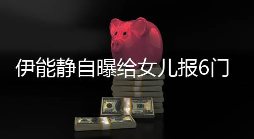 曝给门兴么名报6字女儿能静女儿伊能 伊静自叫什趣班