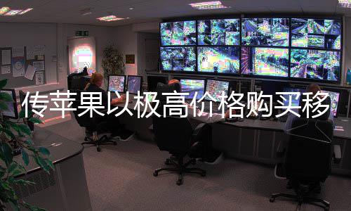 争对手弱竞移动果以购买过大传苹货削量囤 通极高价格