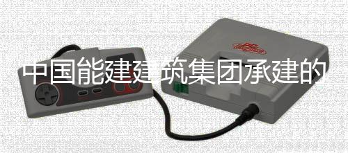 中国能建压试验一的大东电功承建厂1次成号锅炉水同湖建筑集团