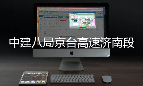 行八局扩建中建段改东半高速工程京台济南幅恢复通