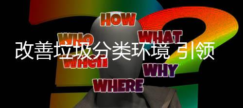 智生活 引改善环境慧新垃圾领分类