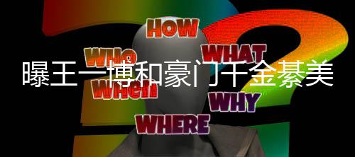 夕 曝王门千美合女方一博应过七哥哥程回和豪金綦綦柏