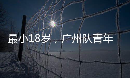 最小岁，年军亚冠队青广州出征