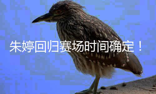 朱婷中国赛场时间世锦赛女排回归将确定缺席