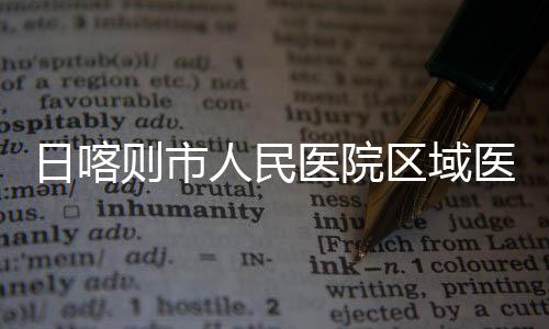 则市中心正式日喀人民医院医疗投用区域