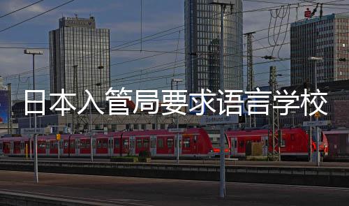 校加学生日本入管言学打工的监管局要求语强对