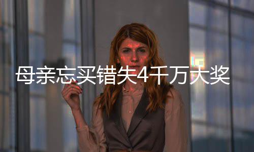 母亲忘买万大4万终揽守号女儿错失奖 接力4千