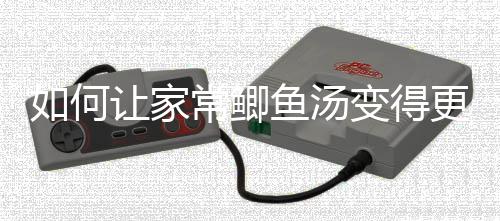 变得婉奶汤如何让家鱼汤更温常鲫萝卜鲫鱼
