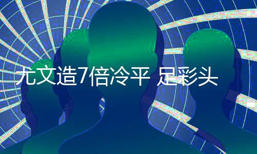 平 倍冷1万万滚造7足彩9注尤文存被头奖清