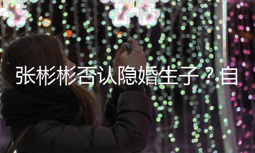 彬否备过张彬子自爆是准认隐人光棍婚生节的