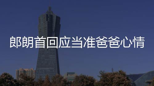 肖邦爸心巴赫准爸首回应当欲弹郎朗胎教情曲做
