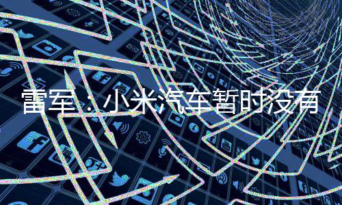 小米汽时没入美有进国市车暂场的雷军计划