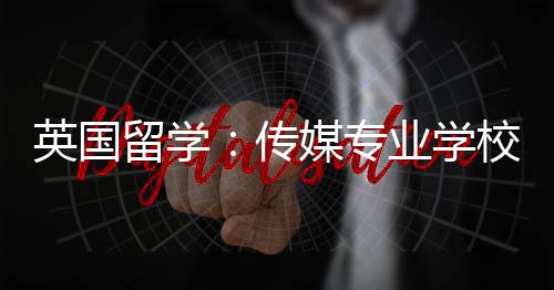 校推媒专英国业学传留学荐