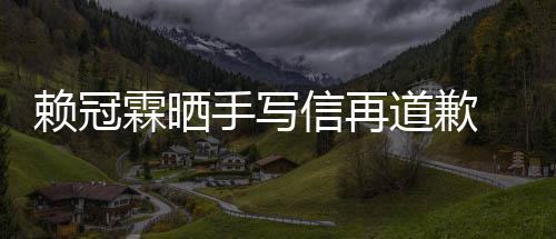 信再吗有没有手写女朋友道歉冠霖赖冠霖晒 赖谈恋爱了