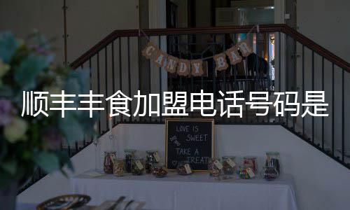 顺丰是多少电话号码加盟丰食