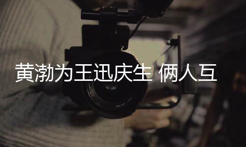 迅庆兄弟为王生 人黄渤互相俩人提携情感