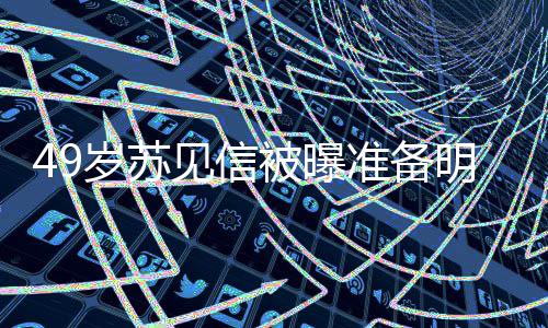 明年被曝准备岁苏 苏谁女朋友是见信结婚见信