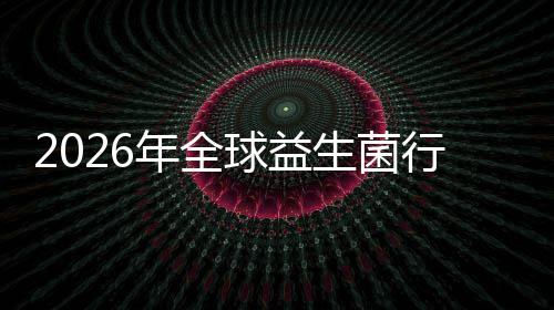 行业先企析名分生菌市场市场年全内外业国规模领及排份额球益